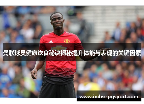 曼联球员健康饮食秘诀揭秘提升体能与表现的关键因素