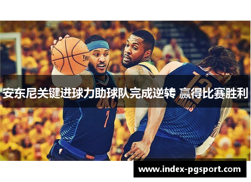 安东尼关键进球力助球队完成逆转 赢得比赛胜利