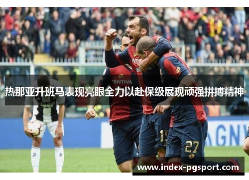 热那亚升班马表现亮眼全力以赴保级展现顽强拼搏精神