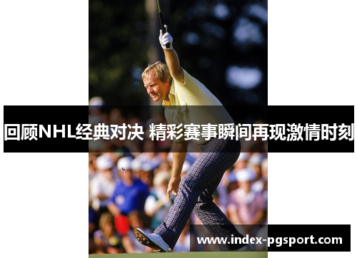 回顾NHL经典对决 精彩赛事瞬间再现激情时刻