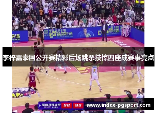 李梓嘉泰国公开赛精彩后场跳杀技惊四座成赛事亮点