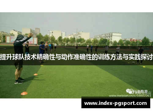 提升球队技术精确性与动作准确性的训练方法与实践探讨