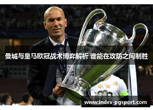 曼城与皇马欧冠战术博弈解析 谁能在攻防之间制胜