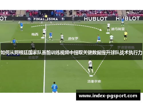 如何从阿根廷国家队赛前训练视频中提取关键数据提升球队战术执行力