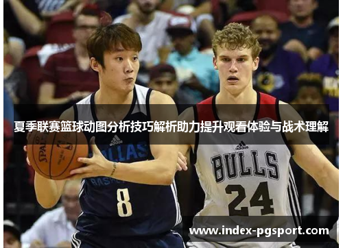 夏季联赛篮球动图分析技巧解析助力提升观看体验与战术理解