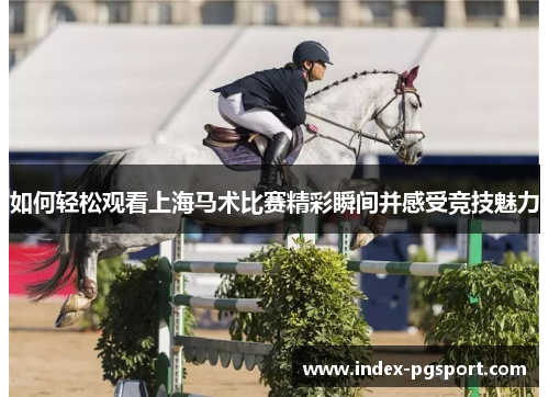 如何轻松观看上海马术比赛精彩瞬间并感受竞技魅力