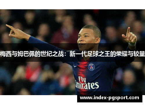 梅西与姆巴佩的世纪之战：新一代足球之王的荣耀与较量