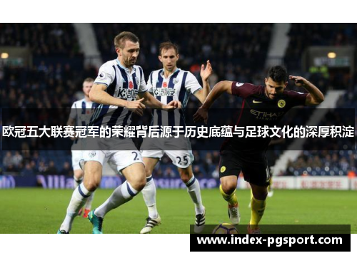 欧冠五大联赛冠军的荣耀背后源于历史底蕴与足球文化的深厚积淀