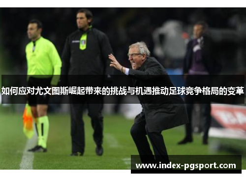 如何应对尤文图斯崛起带来的挑战与机遇推动足球竞争格局的变革