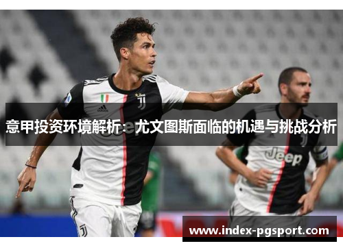 意甲投资环境解析：尤文图斯面临的机遇与挑战分析