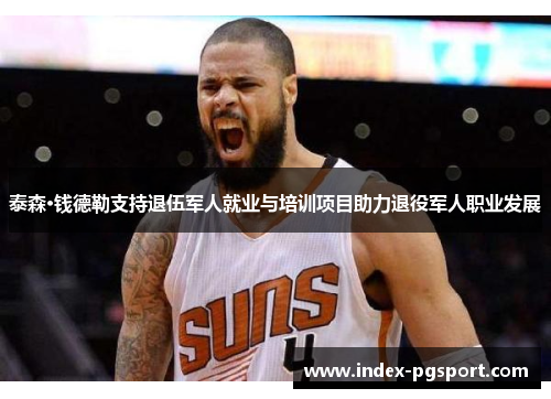 泰森·钱德勒支持退伍军人就业与培训项目助力退役军人职业发展