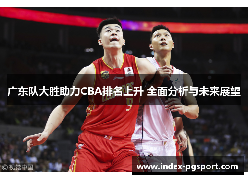 广东队大胜助力CBA排名上升 全面分析与未来展望