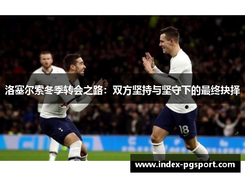 洛塞尔索冬季转会之路：双方坚持与坚守下的最终抉择