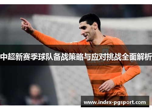 中超新赛季球队备战策略与应对挑战全面解析