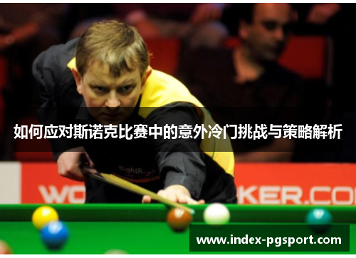 如何应对斯诺克比赛中的意外冷门挑战与策略解析