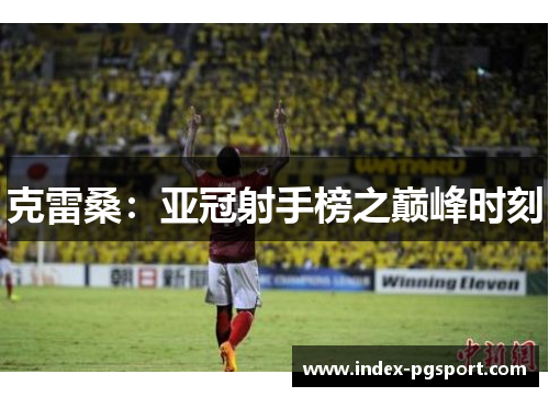 克雷桑：亚冠射手榜之巅峰时刻