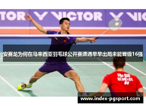 安赛龙为何在马来西亚羽毛球公开赛遭遇早早出局未能晋级16强