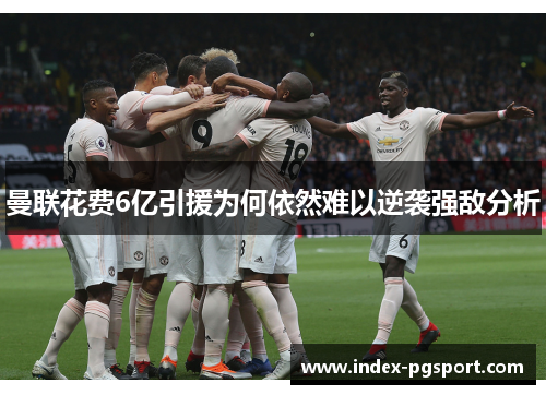 曼联花费6亿引援为何依然难以逆袭强敌分析