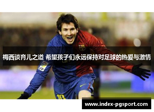 梅西谈育儿之道 希望孩子们永远保持对足球的热爱与激情