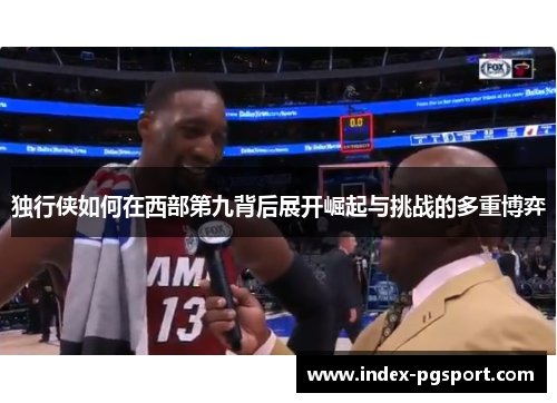 独行侠如何在西部第九背后展开崛起与挑战的多重博弈