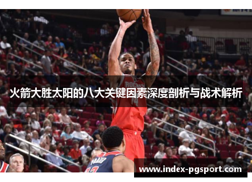 火箭大胜太阳的八大关键因素深度剖析与战术解析
