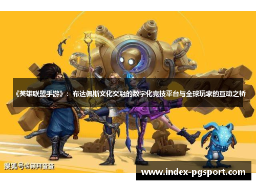 《英雄联盟手游》：布达佩斯文化交融的数字化竞技平台与全球玩家的互动之桥