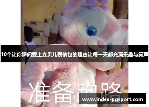 10个让你瞬间爱上森贝儿表情包的理由让每一天都充满乐趣与笑声