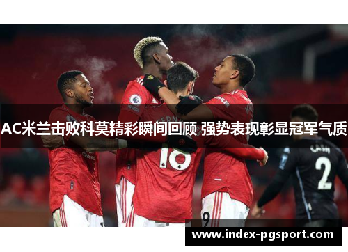 AC米兰击败科莫精彩瞬间回顾 强势表现彰显冠军气质