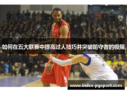 如何在五大联赛中提高过人技巧并突破防守者的极限