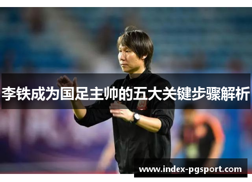 李铁成为国足主帅的五大关键步骤解析