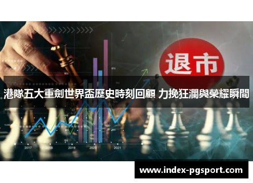 港隊五大重劍世界盃歷史時刻回顧 力挽狂瀾與榮耀瞬間