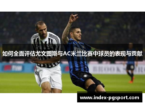 如何全面评估尤文图斯与AC米兰比赛中球员的表现与贡献