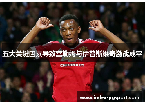 五大关键因素导致富勒姆与伊普斯维奇激战成平