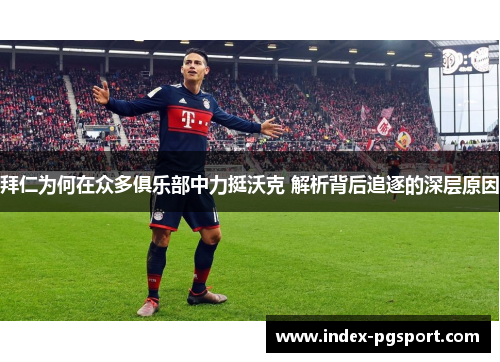 拜仁为何在众多俱乐部中力挺沃克 解析背后追逐的深层原因