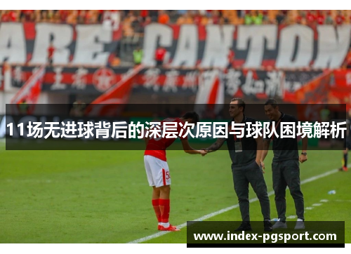 11场无进球背后的深层次原因与球队困境解析