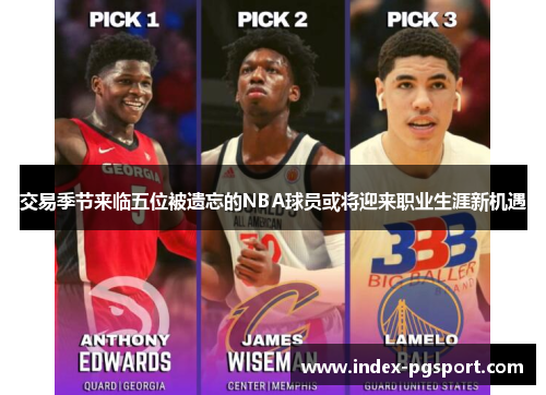 交易季节来临五位被遗忘的NBA球员或将迎来职业生涯新机遇