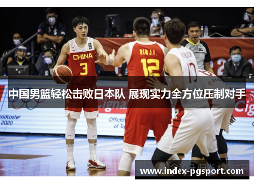 中国男篮轻松击败日本队 展现实力全方位压制对手