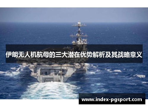 伊朗无人机航母的三大潜在优势解析及其战略意义