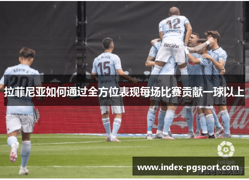 拉菲尼亚如何通过全方位表现每场比赛贡献一球以上