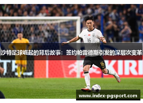 沙特足球崛起的背后故事：签约帕雷德斯引发的深层次变革