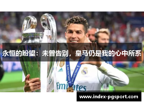 永恒的盼望：未曾告别，皇马仍是我的心中所系