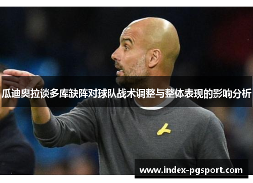 瓜迪奥拉谈多库缺阵对球队战术调整与整体表现的影响分析