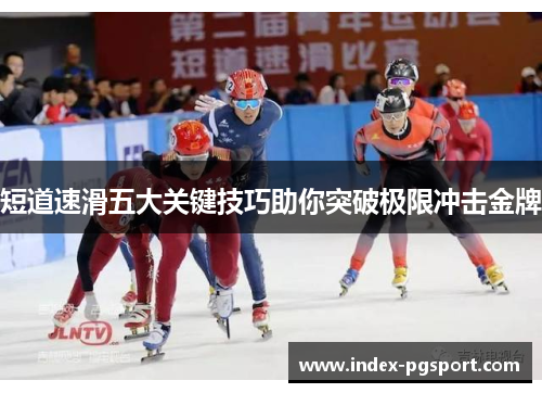 短道速滑五大关键技巧助你突破极限冲击金牌