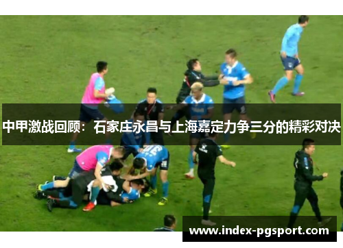 中甲激战回顾：石家庄永昌与上海嘉定力争三分的精彩对决