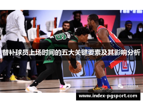 替补球员上场时间的五大关键要素及其影响分析