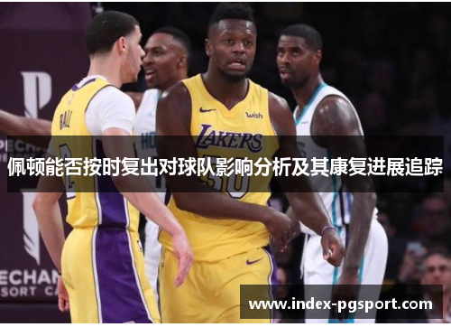 佩顿能否按时复出对球队影响分析及其康复进展追踪