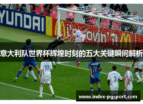 意大利队世界杯辉煌时刻的五大关键瞬间解析