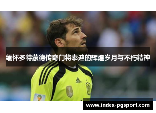 缅怀多特蒙德传奇门将泰迪的辉煌岁月与不朽精神