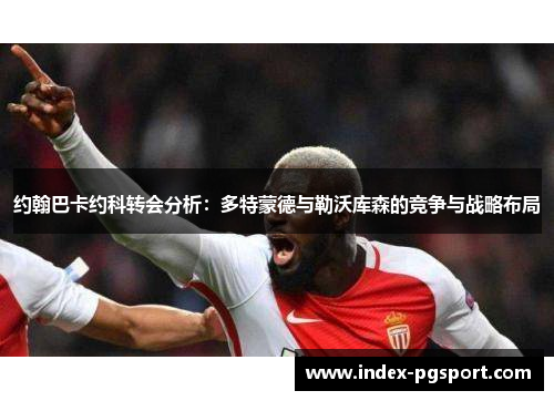 约翰巴卡约科转会分析：多特蒙德与勒沃库森的竞争与战略布局