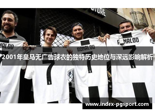 2001年皇马无广告球衣的独特历史地位与深远影响解析